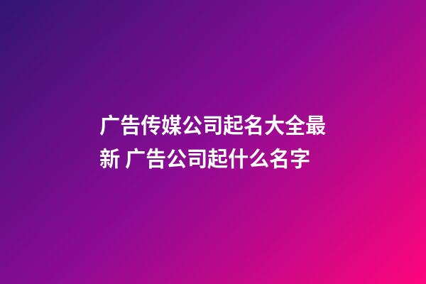 广告传媒公司起名大全最新 广告公司起什么名字-第1张-公司起名-玄机派